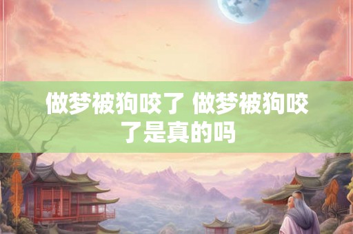 做梦被狗咬了 做梦被狗咬了是真的吗
