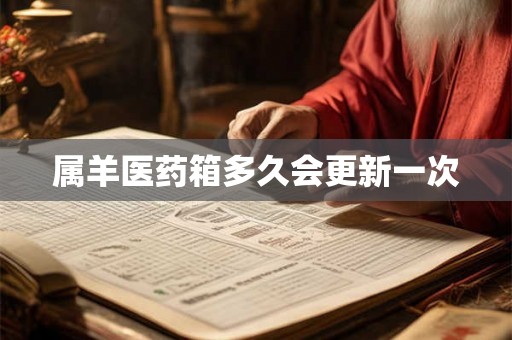 属羊医药箱多久会更新一次