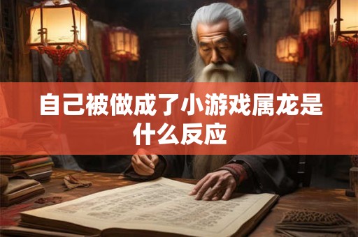自己被做成了小游戏属龙是什么反应