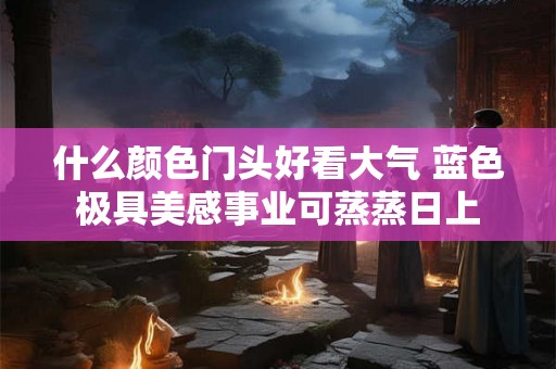 什么颜色门头好看大气 蓝色极具美感事业可蒸蒸日上