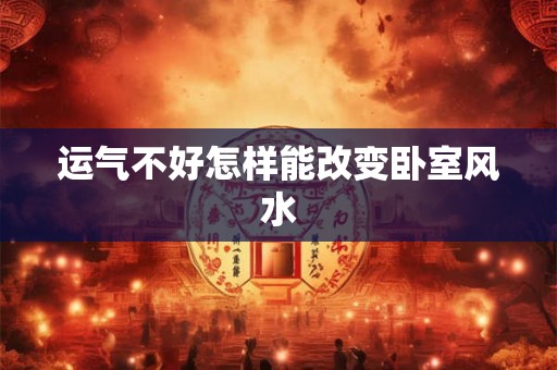 运气不好怎样能改变卧室风水
