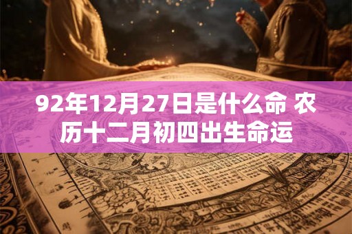 92年12月27日是什么命 农历十二月初四出生命运
