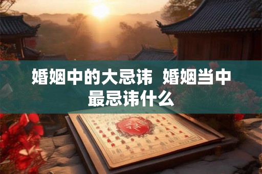 婚姻中的大忌讳  婚姻当中最忌讳什么