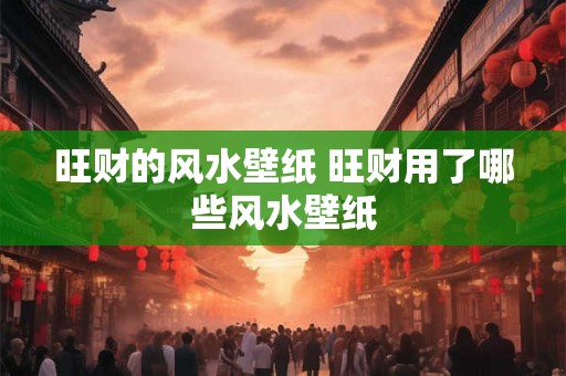 旺财的风水壁纸 旺财用了哪些风水壁纸 旺财的风水壁纸 旺财用了哪些风水壁纸