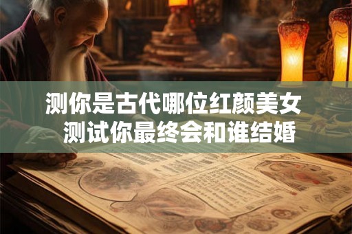 测你是古代哪位红颜美女  测试你最终会和谁结婚