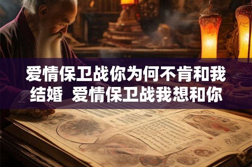 爱情保卫战你为何不肯和我结婚  爱情保卫战我想和你结婚有错吗