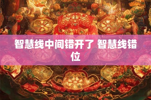 智慧线中间错开了 智慧线错位