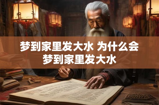 梦到家里发大水 为什么会梦到家里发大水 梦到家里发大水 为什么会梦到家里发大水