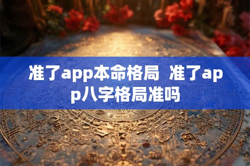 准了app本命格局  准了app八字格局准吗