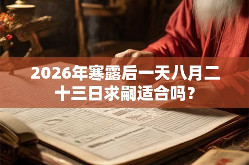 2026年寒露后一天八月二十三日求嗣适合吗？