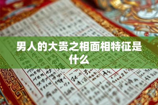 男人的大贵之相面相特征是什么