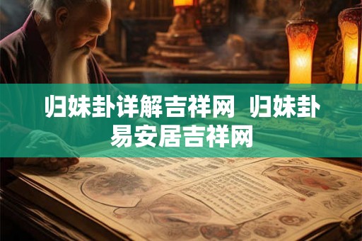 归妹卦详解吉祥网  归妹卦易安居吉祥网