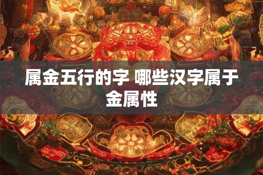 属金五行的字 哪些汉字属于金属性