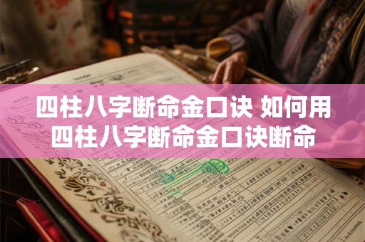 四柱八字断命金口诀 如何用四柱八字断命金口诀断命