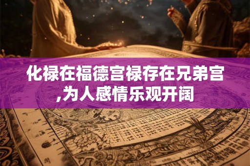 化禄在福德宫禄存在兄弟宫,为人感情乐观开阔