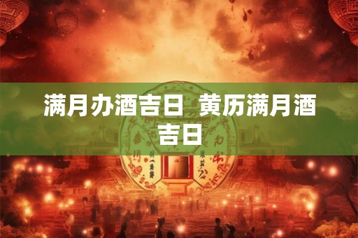 满月办酒吉日  黄历满月酒吉日