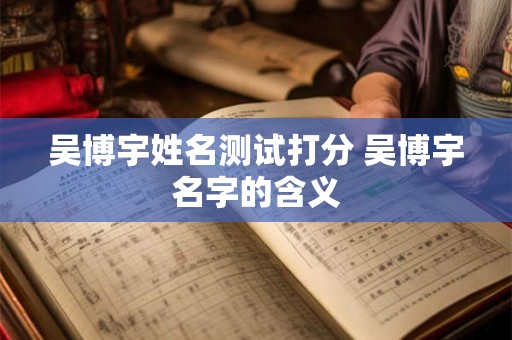 吴博宇姓名测试打分 吴博宇名字的含义
