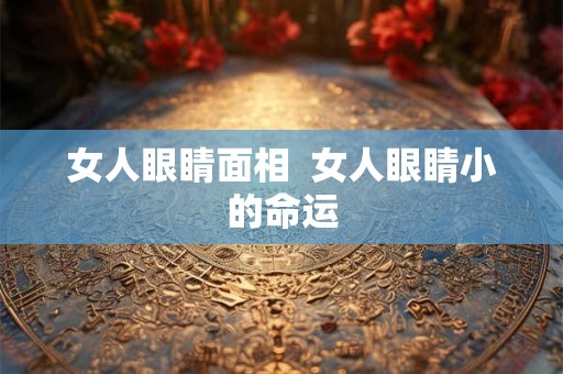 女人眼睛面相  女人眼睛小的命运