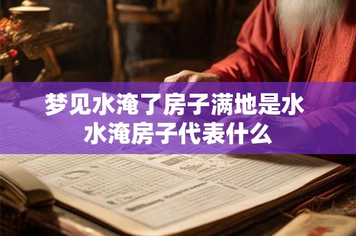 梦见水淹了房子满地是水 水淹房子代表什么