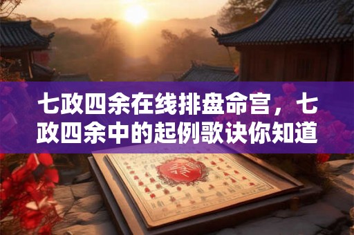 七政四余在线排盘命宫，七政四余中的起例歌诀你知道吗？