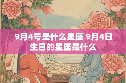 9月4号是什么星座 9月4日生日的星座是什么