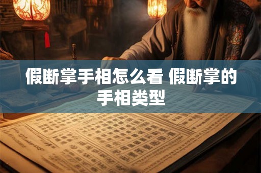 假断掌手相怎么看 假断掌的手相类型 假断掌手相怎么看 假断掌的手相类型