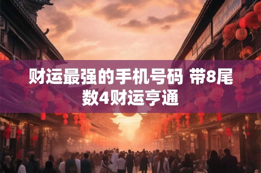 财运最强的手机号码 带8尾数4财运亨通