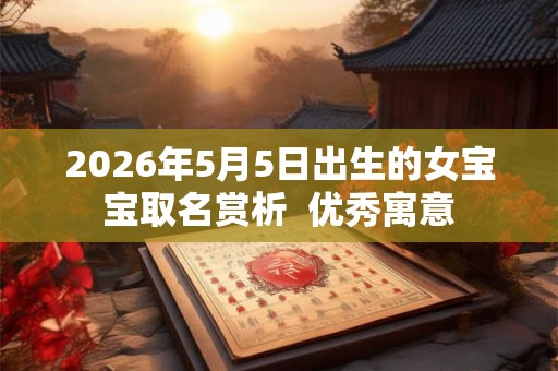2026年5月5日出生的女宝宝取名赏析  优秀寓意