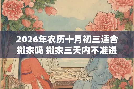 2026年农历十月初三适合搬家吗 搬家三天内不准进外人