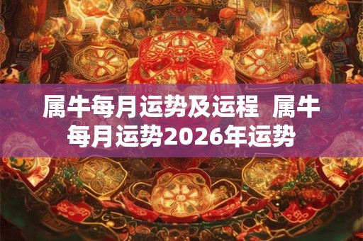 属牛每月运势及运程  属牛每月运势2026年运势