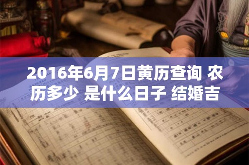 2016年6月7日黄历查询 农历多少 是什么日子 结婚吉时
