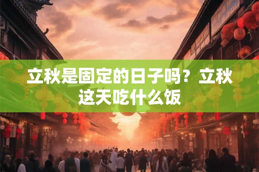 立秋是固定的日子吗？立秋这天吃什么饭