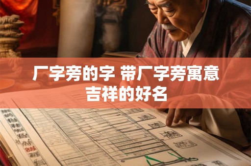 厂字旁的字 带厂字旁寓意吉祥的好名