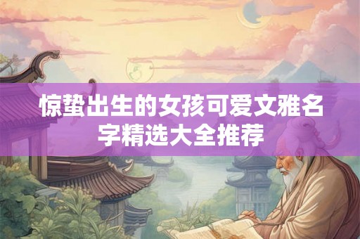 惊蛰出生的女孩可爱文雅名字精选大全推荐