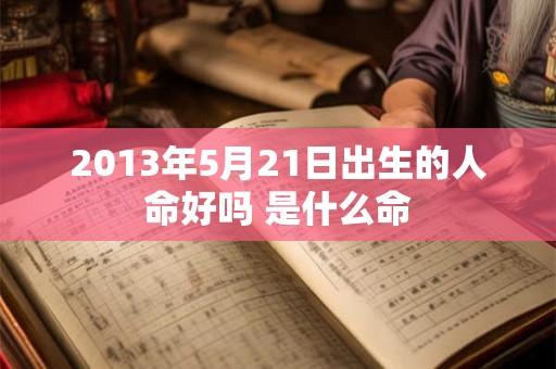 2013年5月21日出生的人命好吗 是什么命