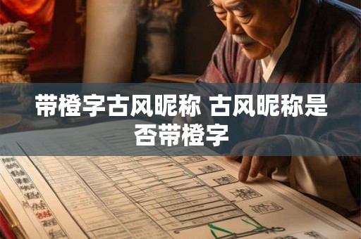 带橙字古风昵称 古风昵称是否带橙字
