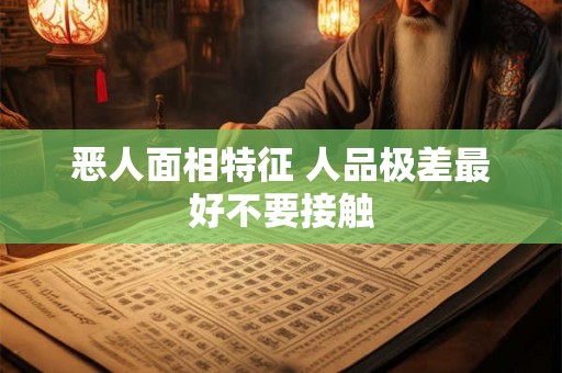 恶人面相特征 人品极差最好不要接触