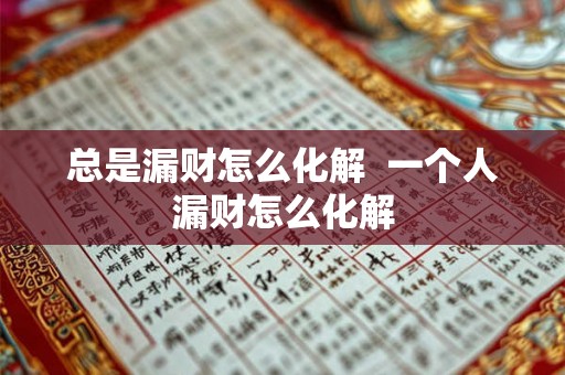 总是漏财怎么化解  一个人漏财怎么化解