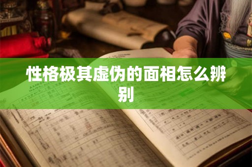 性格极其虚伪的面相怎么辨别