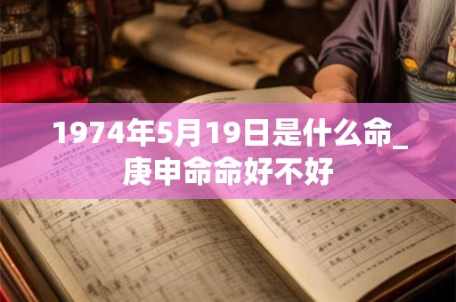 1974年5月19日是什么命_庚申命命好不好