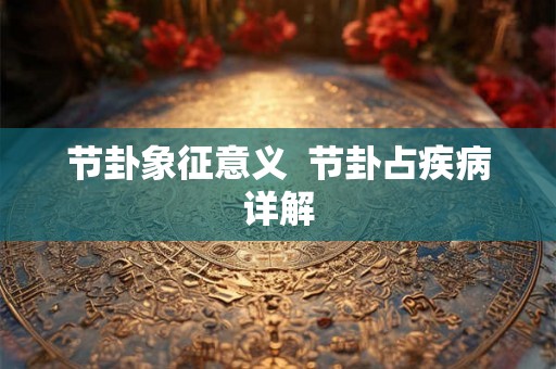 节卦象征意义  节卦占疾病详解