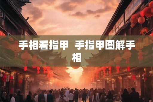 手相看指甲  手指甲图解手相