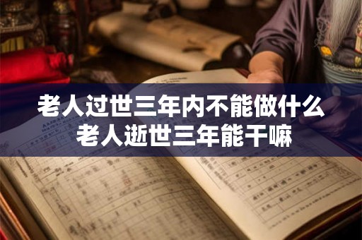 老人过世三年内不能做什么 老人逝世三年能干嘛