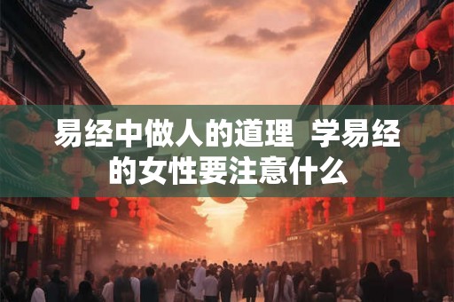 易经中做人的道理  学易经的女性要注意什么