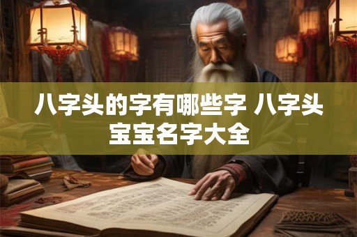 八字头的字有哪些字 八字头宝宝名字大全