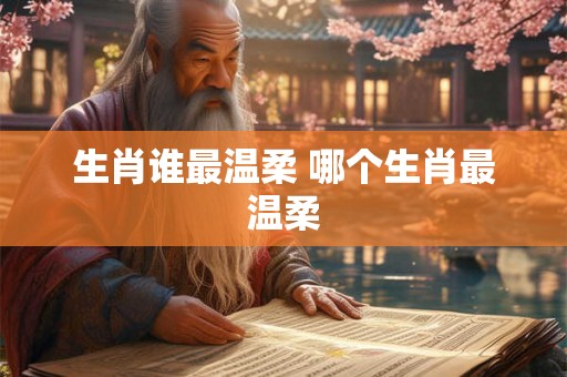 生肖谁最温柔 哪个生肖最温柔