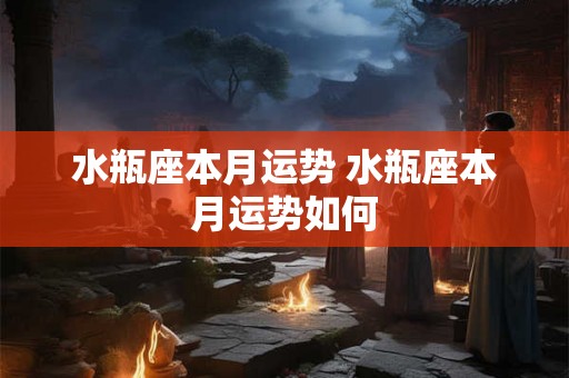 水瓶座本月运势 水瓶座本月运势如何