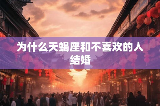 为什么天蝎座和不喜欢的人结婚
