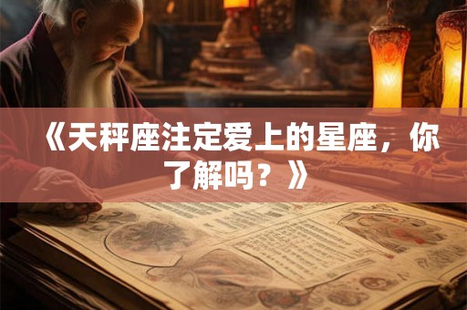 《天秤座注定爱上的星座，你了解吗？》