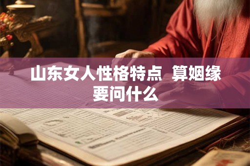 山东女人性格特点  算姻缘要问什么